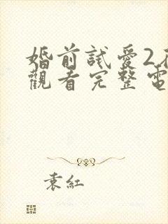 婚前试爱2在线观看完整电视剧免费