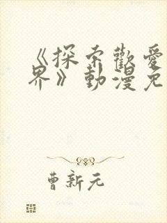 《探索欢爱新境界》动漫免费观看全封面