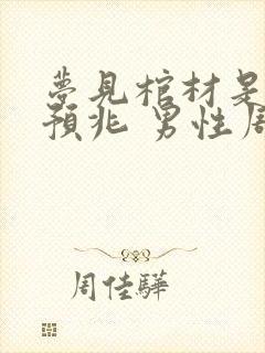 梦见棺材是什么预兆 男性周公解梦