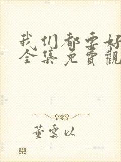 我们都要好好的全集免费观看高清