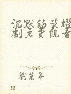 沉默的荣耀电视剧免费观看全集完整