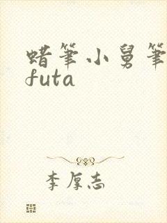蜡笔小舅笔趣阁futa