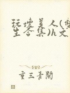 玩坏美人(双产生合集)h文