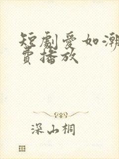 短剧爱如潮逝免费播放