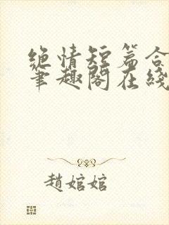 绝情短篇合集.笔趣阁在线阅读