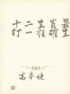 十二生肖最艰难打一准确生肖