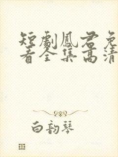 短剧凤君免费观看全集高清