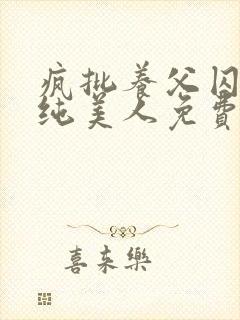 疯批养父囚禁清纯美人免费阅读