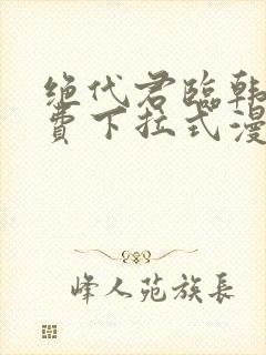 绝代君临韩漫免费下拉式漫画