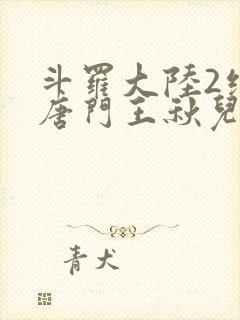 斗罗大陆2绝世唐门王秋儿献祭