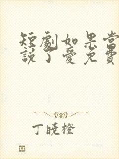 短剧如果当时我说了爱免费观看全集