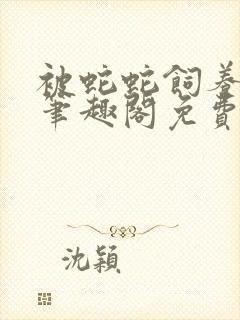 被蛇蛇饲养以后笔趣阁免费阅读封面