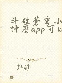 斗破苍穹小说用什么app可以免费