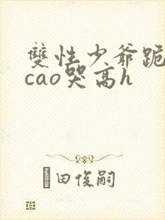 双性少爷跪趴被cao哭高h