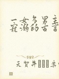 一女多男主都很宠溺的古言小说