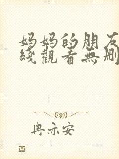 妈妈的朋友4在线观看无删减