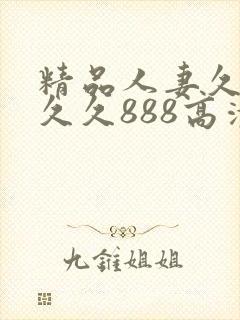 精品人妻久久久久久888高清