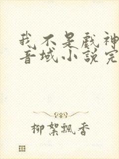 我不是戏神三九音域小说完全版