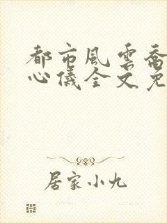 都市风云乔梁叶心仪全文免费阅读