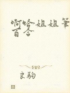 啊哈姐姐笔趣阁百合