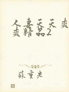 人妻天天爽夜夜爽精品2