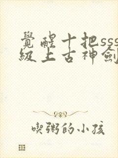 觉醒十把sss级上古神剑我觉醒超sss级