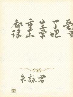 都重生了受欢迎很正常吧 笔趣阁