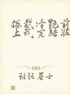 总裁冷艳前妻爱上我完结版