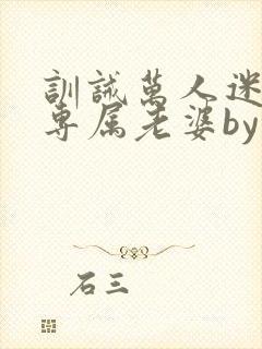 训诫万人迷成为专属老婆by笔趣阁