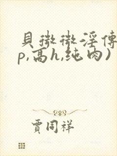 贝微微淫传(np,高h,纯肉)