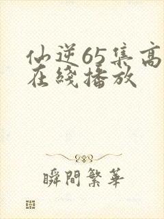 仙逆65集高清在线播放