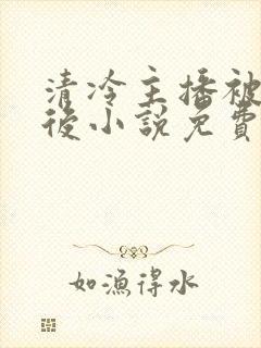 清冷主播被囚禁后小说免费阅读