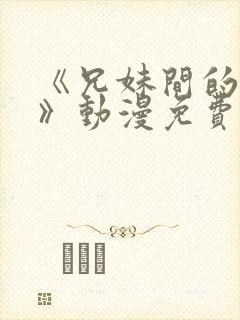 《兄妹间的秘密》动漫免费观看全集