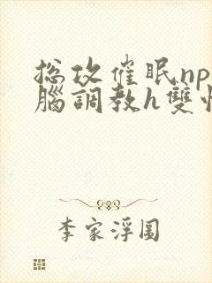 总攻催眠np洗脑调教h双性