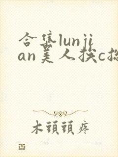 合集lunjian美人挨c总受
