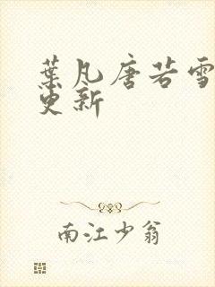 叶凡唐若雪今日更新