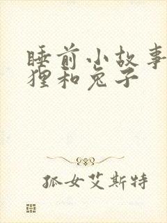 睡前小故事小狐狸和兔子