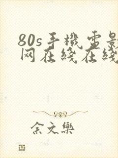 80s手机电影网在线在线播放