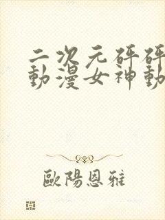 二次元砰砰砰的动漫女神动漫图片