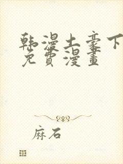 韩漫土豪下拉式免费漫画