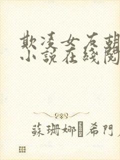 欺凌女友胡作非小说在线阅读