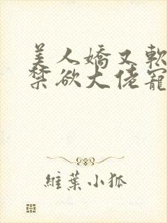 美人娇又软,被禁欲大佬宠疯了小说