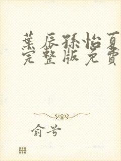 叶辰孙怡夏若雪完整版免费阅读