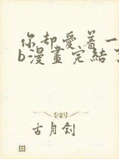 你却爱着一个sb漫画完结了吗