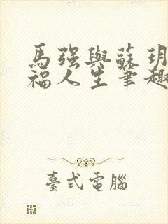 马强与苏玥的幸福人生笔趣阁