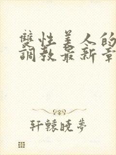 双性美人的凌虐调教最新章节封面