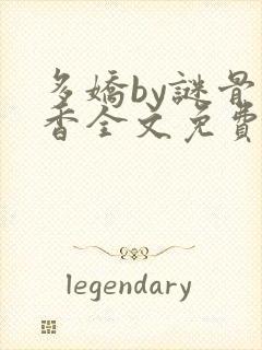 多娇by谜骨生香全文免费阅读