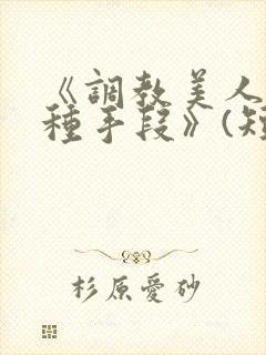 《调教美人的百种手段》(短篇合集)小说