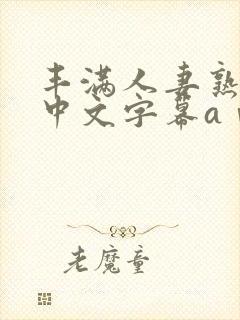 丰满人妻熟女生中文字幕aⅴ在线封面