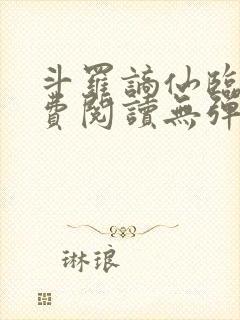 斗罗谪仙临尘免费阅读无弹窗